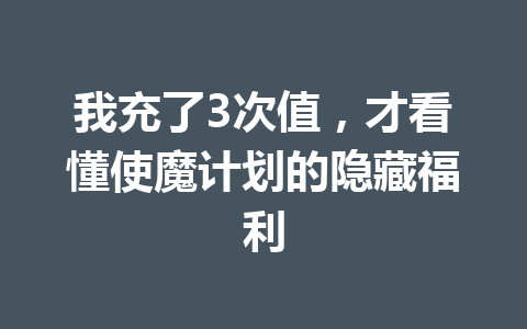 我充了3次值，才看懂使魔计划的隐藏福利 一