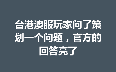 台港澳服玩家问了策划一个问题,官方的回答亮了 一