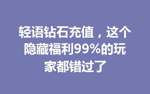 轻语钻石充值,这个隐藏福利99%的玩家都错过了 一