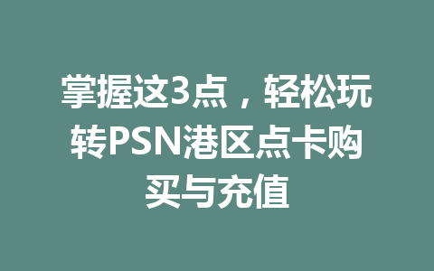掌握这3点,轻松玩转PSN港区点卡购买与充值 一