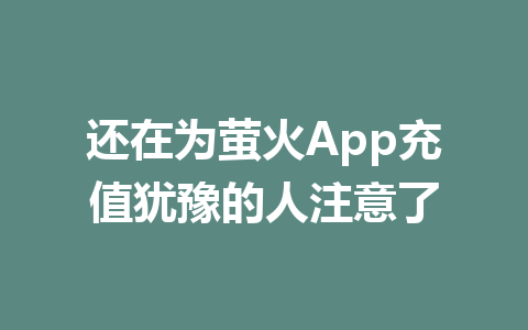 还在为萤火App充值犹豫的人注意了 一