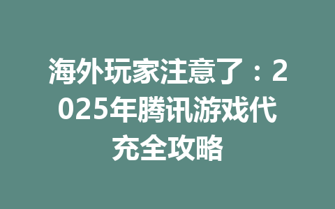 海外玩家注意了:2025年腾讯游戏代充全攻略 一