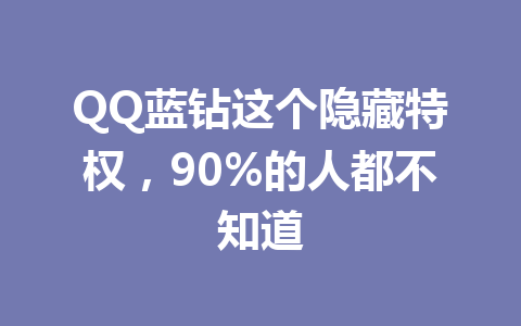 QQ蓝钻这个隐藏特权，90%的人都不知道 一