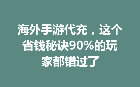 海外手游代充,这个省钱秘诀90%的玩家都错过了 一