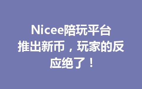 Nicee陪玩平台推出新币,玩家的反应绝了! 一