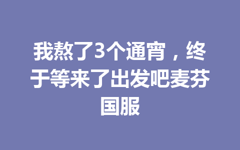 我熬了3个通宵，终于等来了出发吧麦芬国服 一