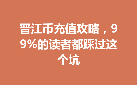 晋江币充值攻略,99%的读者都踩过这个坑 一