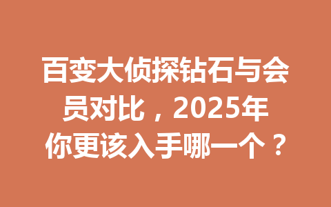 百变大侦探钻石与会员对比,2025年你更该入手哪一个? 一