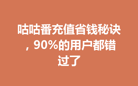 咕咕番充值省钱秘诀,90%的用户都错过了 一
