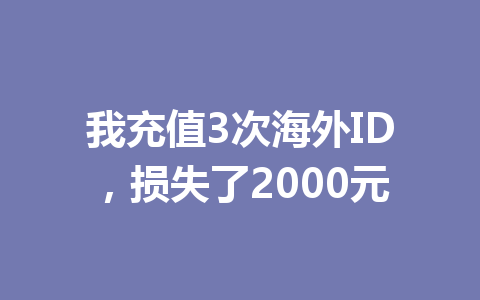 我充值3次海外ID，损失了2000元 一