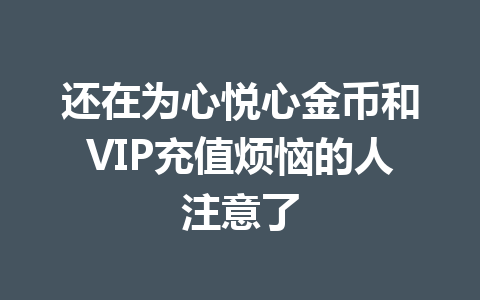 还在为心悦心金币和VIP充值烦恼的人注意了 一