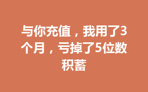 与你充值，我用了3个月，亏掉了5位数积蓄 一