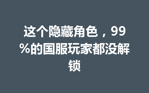 这个隐藏角色,99%的国服玩家都没解锁 一