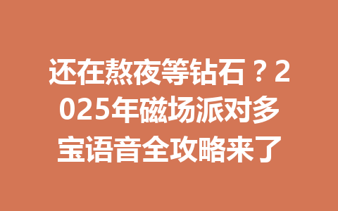 还在熬夜等钻石?2025年磁场派对多宝语音全攻略来了 一