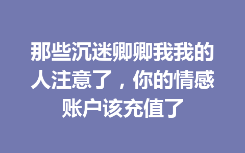 那些沉迷卿卿我我的人注意了,你的情感账户该充值了 一