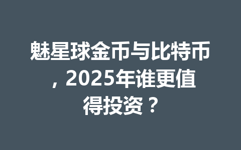 魅星球金币与比特币，2025年谁更值得投资？ 一