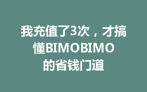 我充值了3次,才搞懂BIMOBIMO的省钱门道 一