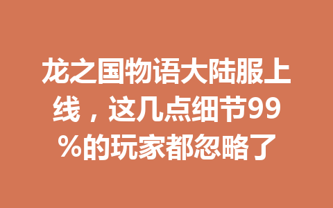 龙之国物语大陆服上线，这几点细节99%的玩家都忽略了 一