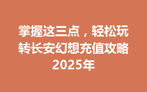 掌握这三点，轻松玩转长安幻想充值攻略2025年 一