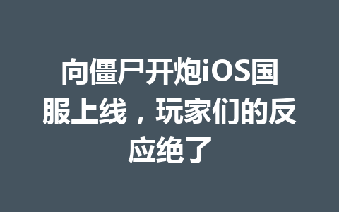 向僵尸开炮iOS国服上线，玩家们的反应绝了 一