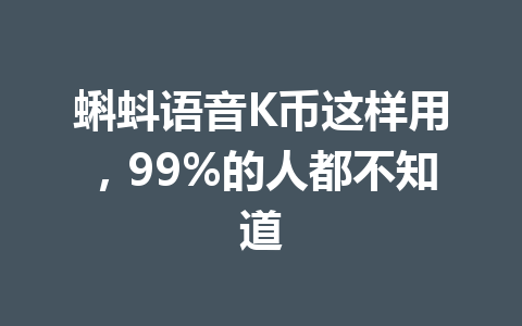 蝌蚪语音K币这样用,99%的人都不知道 一