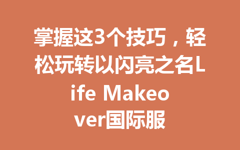 掌握这3个技巧,轻松玩转以闪亮之名Life Makeover国际服 一