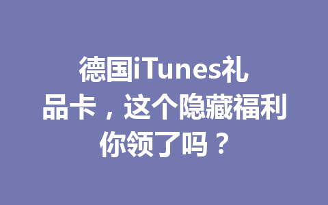 德国iTunes礼品卡,这个隐藏福利你领了吗? 一