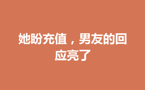 她盼充值，男友的回应亮了 一