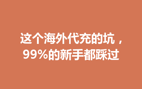 这个海外代充的坑，99%的新手都踩过 一