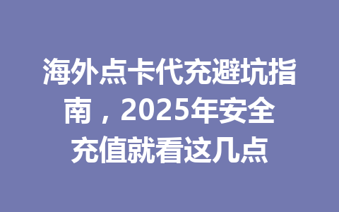 海外点卡代充避坑指南，2025年安全充值就看这几点 一