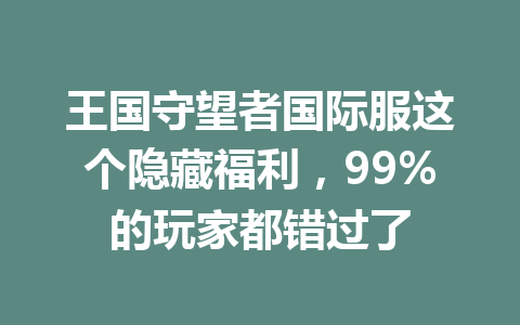 王国守望者国际服这个隐藏福利,99%的玩家都错过了 一