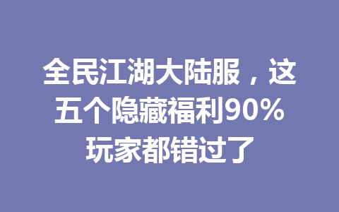 全民江湖大陆服，这五个隐藏福利90%玩家都错过了 一
