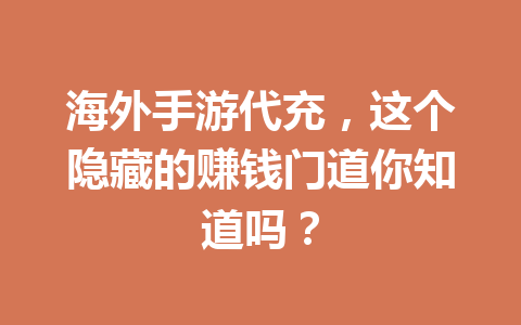 海外手游代充,这个隐藏的赚钱门道你知道吗? 一