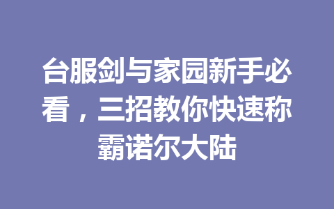 台服剑与家园新手必看，三招教你快速称霸诺尔大陆 一