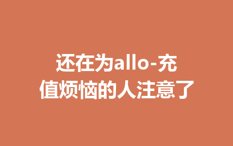 还在为allo-充值烦恼的人注意了 一
