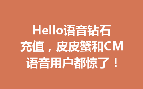 Hello语音钻石充值,皮皮蟹和CM语音用户都惊了! 一