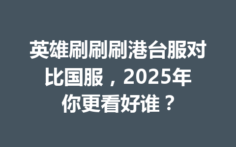 英雄刷刷刷港台服对比国服,2025年你更看好谁? 一