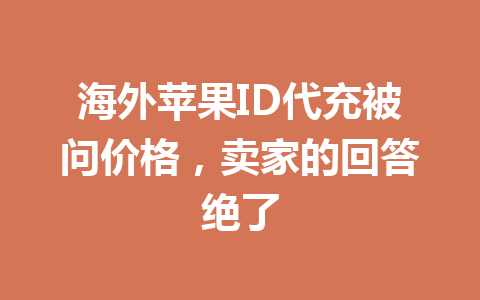 海外苹果ID代充被问价格，卖家的回答绝了 一