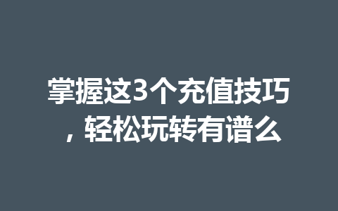 掌握这3个充值技巧,轻松玩转有谱么 一