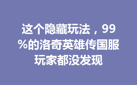 这个隐藏玩法,99%的洛奇英雄传国服玩家都没发现 一
