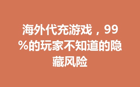 海外代充游戏,99%的玩家不知道的隐藏风险 一