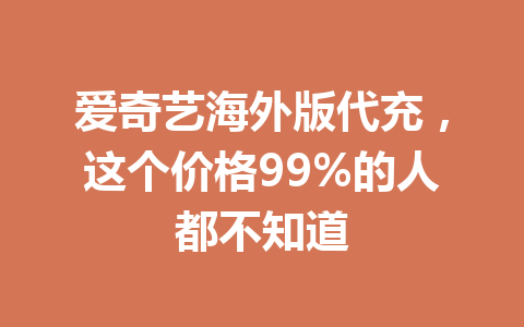爱奇艺海外版代充，这个价格99%的人都不知道 一