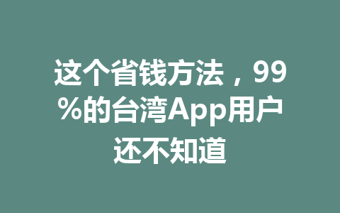 这个省钱方法,99%的台湾App用户还不知道 一