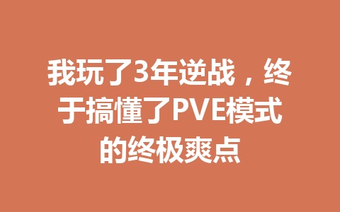 我玩了3年逆战，终于搞懂了PVE模式的终极爽点 一