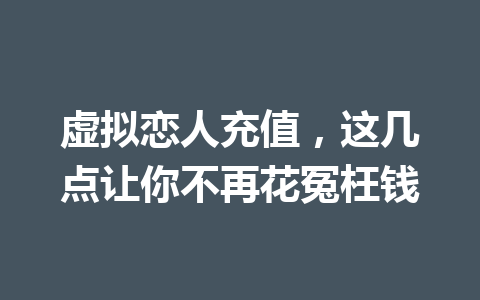 虚拟恋人充值，这几点让你不再花冤枉钱 一