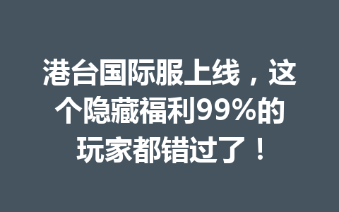 港台国际服上线，这个隐藏福利99%的玩家都错过了！ 一