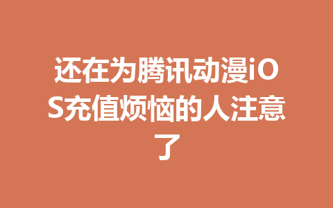 还在为腾讯动漫iOS充值烦恼的人注意了 一
