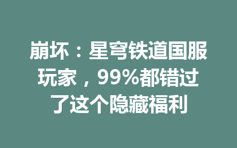 崩坏:星穹铁道国服玩家,99%都错过了这个隐藏福利 一