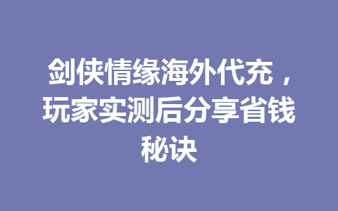 剑侠情缘海外代充,玩家实测后分享省钱秘诀 一