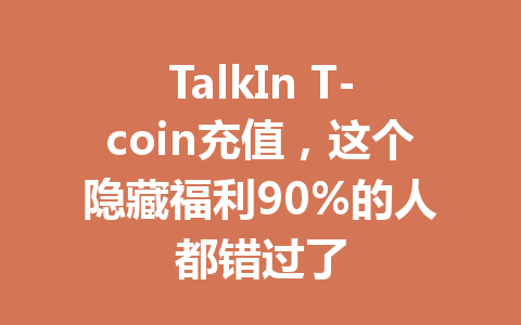 TalkIn T-coin充值，这个隐藏福利90%的人都错过了 一
